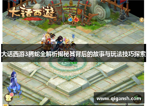 大话西游3腾蛇全解析揭秘其背后的故事与玩法技巧探索 大话西游3腾蛇全解析揭秘其背后的故事与玩法技巧探索